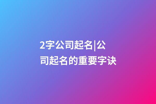 2字公司起名|公司起名的重要字诀-第1张-公司起名-玄机派